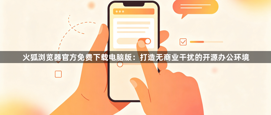 火狐浏览器官方免费下载电脑版:打造无商业干扰的开源办公环境1