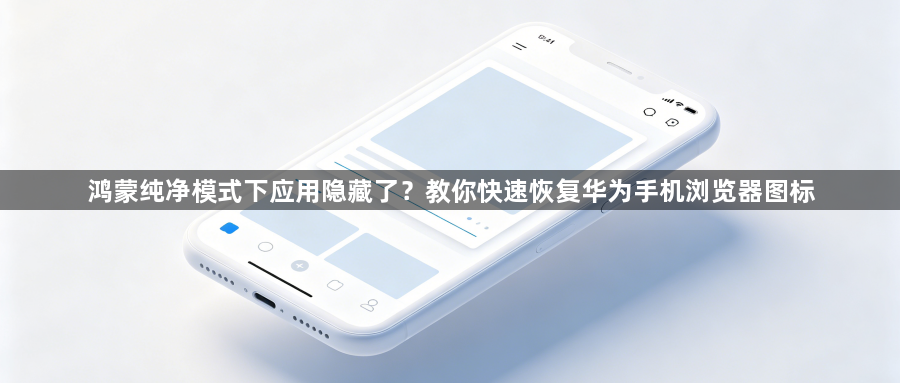 鸿蒙纯净模式下应用隐藏了？教你快速恢复华为手机浏览器图标1